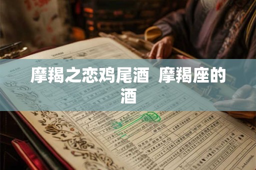 摩羯之恋鸡尾酒  摩羯座的酒