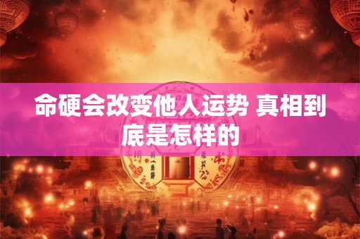 命硬会改变他人运势 真相到底是怎样的
