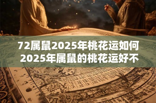 72属鼠2025年桃花运如何 2025年属鼠的桃花运好不好