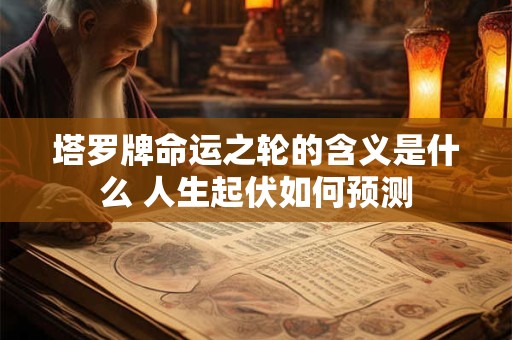 塔罗牌命运之轮的含义是什么 人生起伏如何预测