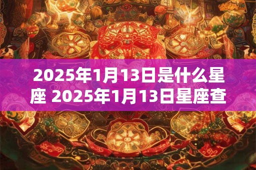 2025年1月13日是什么星座 2025年1月13日星座查询