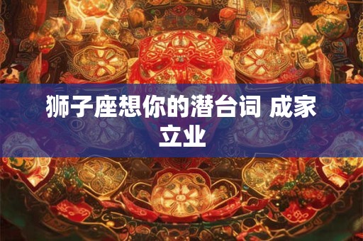 狮子座想你的潜台词 成家立业