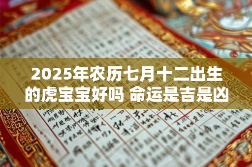 2026年农历七月十二出生的虎宝宝好吗 命运是吉是凶