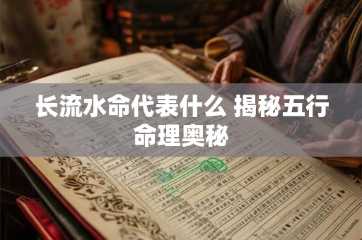 长流水命代表什么 揭秘五行命理奥秘