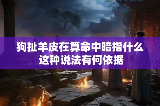 狗扯羊皮在算命中暗指什么 这种说法有何依据