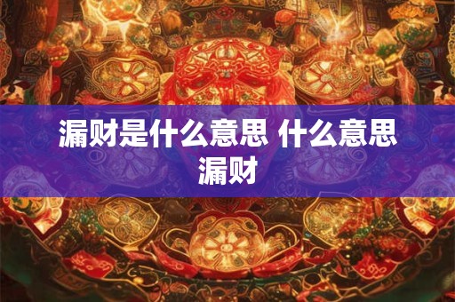 漏财是什么意思 什么意思漏财