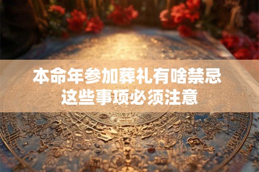 本命年参加葬礼有啥禁忌 这些事项必须注意