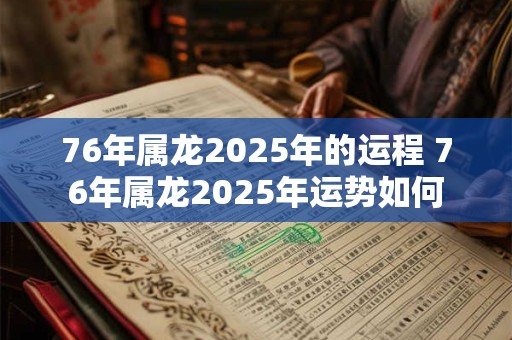 76年属龙2026年的运程 76年属龙2026年运势如何 76年属龙2026年的运程 76年属龙2026年运势如何