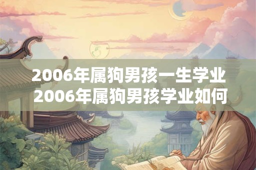2006年属狗男孩一生学业 2006年属狗男孩学业如何