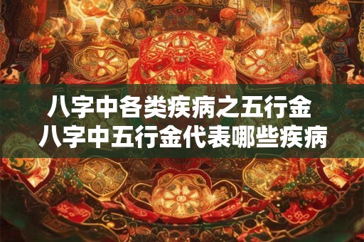 八字中各类疾病之五行金 八字中五行金代表哪些疾病