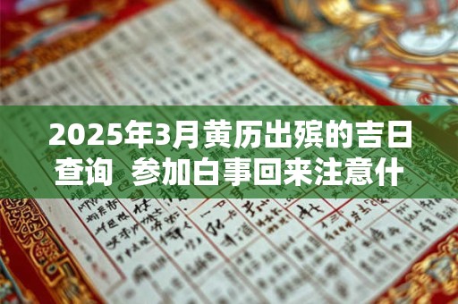2026年3月黄历出殡的吉日查询  参加白事回来注意什么