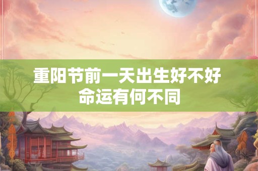 重阳节前一天出生好不好 命运有何不同