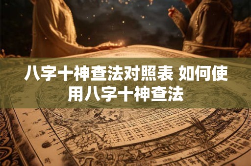 八字十神查法对照表 如何使用八字十神查法