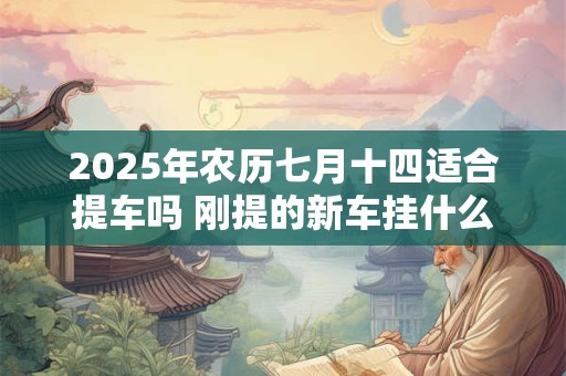 2026年农历七月十四适合提车吗 刚提的新车挂什么挂件