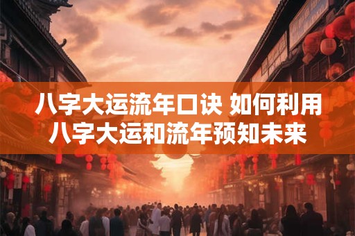 八字大运流年口诀 如何利用八字大运和流年预知未来