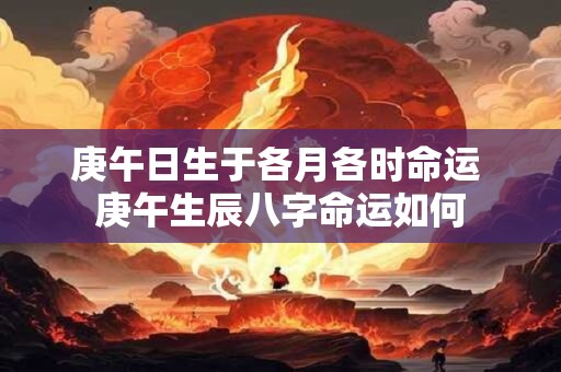 庚午日生于各月各时命运 庚午生辰八字命运如何