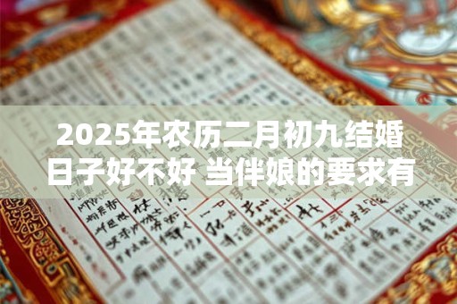 2025年农历二月初九结婚日子好不好 当伴娘的要求有哪些