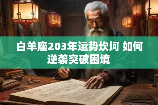 白羊座203年运势坎坷 如何逆袭突破困境 白羊座203年运势坎坷 如何逆袭突破困境