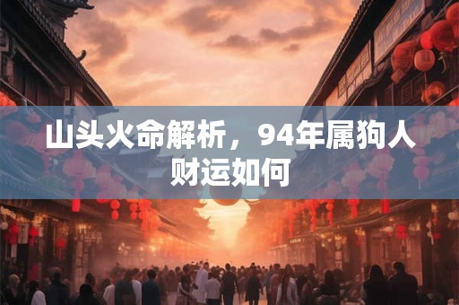 山头火命解析，94年属狗人财运如何