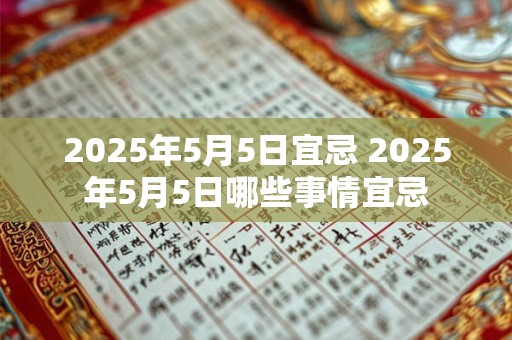 2025年5月5日宜忌 2025年5月5日哪些事情宜忌