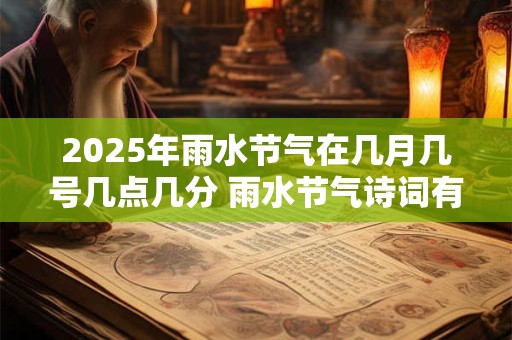 2025年雨水节气在几月几号几点几分 雨水节气诗词有哪些
