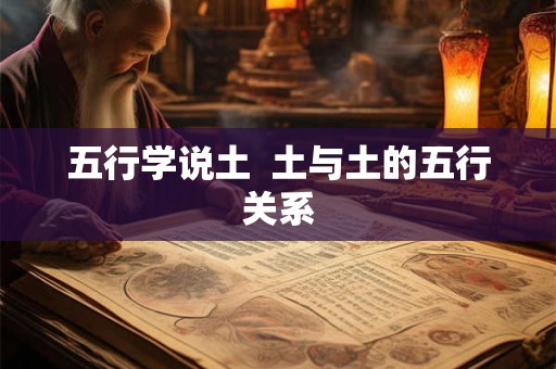 五行学说土  土与土的五行关系