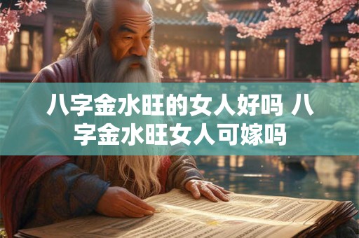 八字金水旺的女人好吗 八字金水旺女人可嫁吗