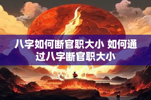 详细阅读:八字如何断官职大小 如何通过八字断官职大小 八字如何断官职大小 如何通过八字断官职大小