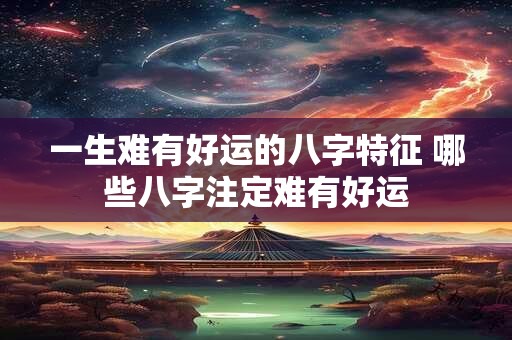 一生难有好运的八字特征 哪些八字注定难有好运