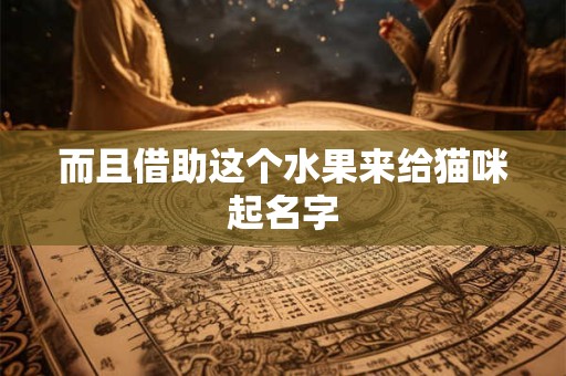 而且借助这个水果来给猫咪起名字