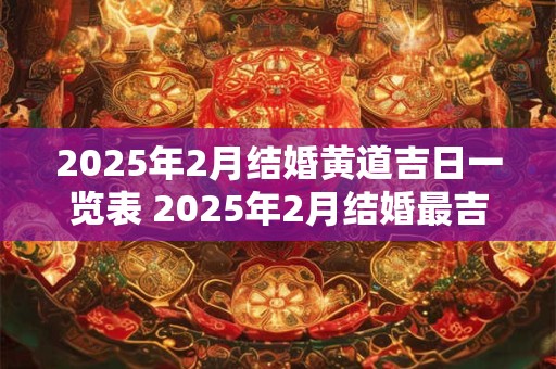 2025年2月结婚黄道吉日一览表 2025年2月结婚最吉利的日子