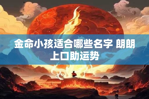 金命小孩适合哪些名字 朗朗上口助运势