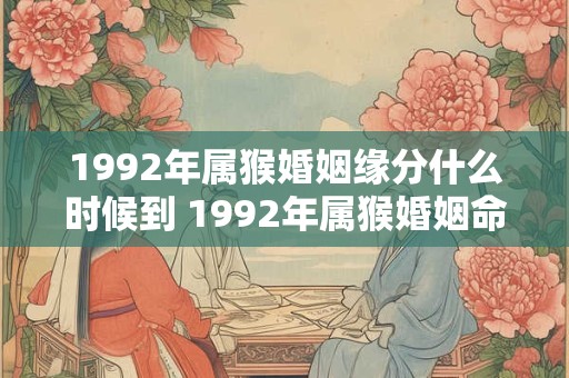 1992年属猴婚姻缘分什么时候到 1992年属猴婚姻命运