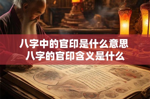 八字中的官印是什么意思 八字的官印含义是什么
