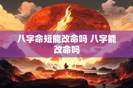 八字命短能改命吗 八字能改命吗