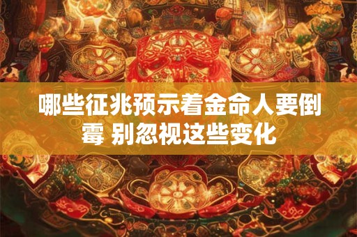 哪些征兆预示着金命人要倒霉 别忽视这些变化