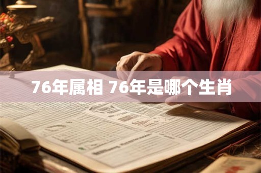 76年属相 76年是哪个生肖
