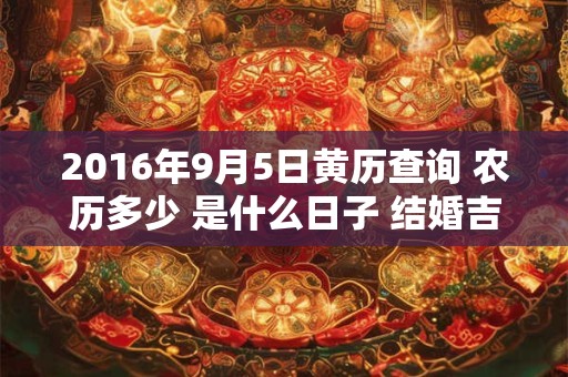 2016年9月5日黄历查询 农历多少 是什么日子 结婚吉时