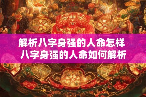 解析八字身强的人命怎样 八字身强的人命如何解析