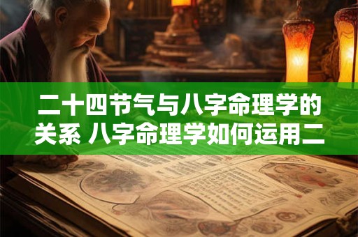 二十四节气与八字命理学的关系 八字命理学如何运用二十四节气