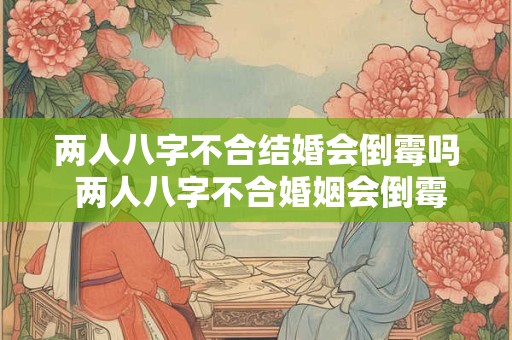两人八字不合结婚会倒霉吗 两人八字不合婚姻会倒霉吗
