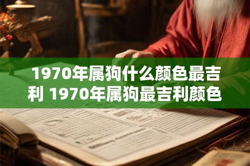 1970年属狗什么颜色最吉利 1970年属狗最吉利颜色