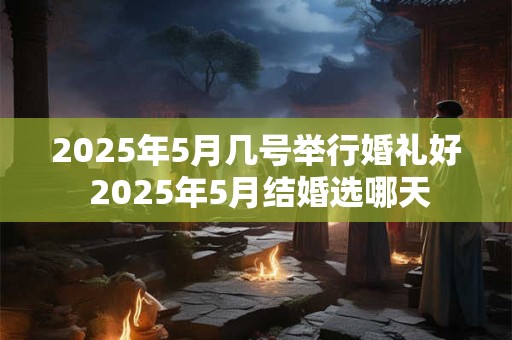2026年5月几号举行婚礼好 2026年5月结婚选哪天