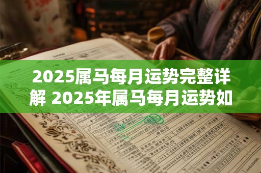 2025属马每月运势完整详解 2025年属马每月运势如何