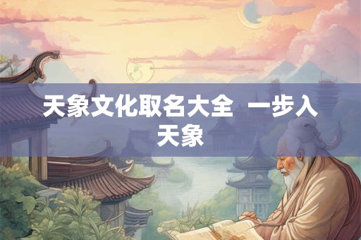 天象文化取名大全 一步入天象 天象文化取名大全 一步入天象