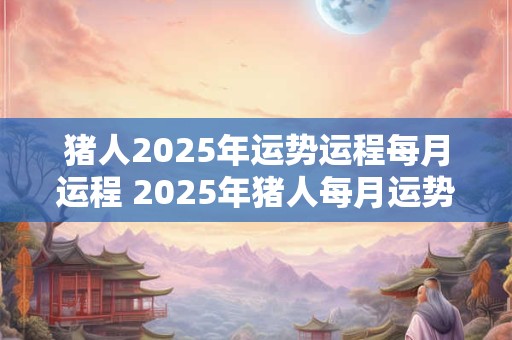猪人2026年运势运程每月运程 2026年猪人每月运势如何