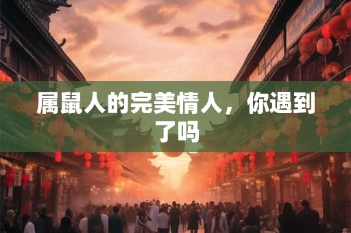 属鼠人的完美情人，你遇到了吗