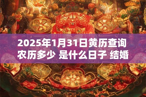 2026年1月31日黄历查询 农历多少 是什么日子 结婚吉时 2026年1月31日黄历查询 农历多少 是什么日子 结婚吉时