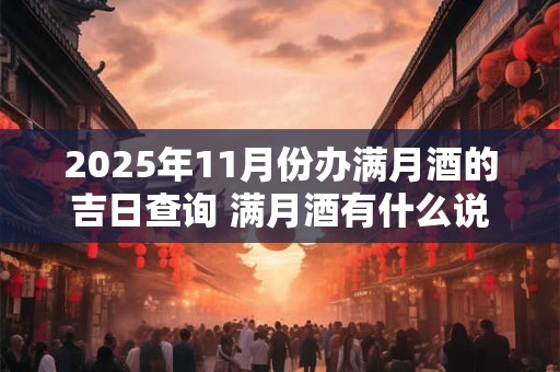 2025年11月份办满月酒的吉日查询 满月酒有什么说法
