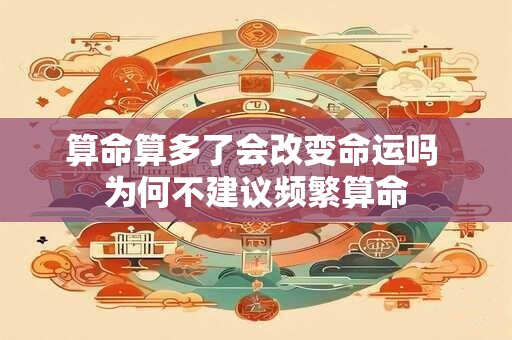 算命算多了会改变命运吗 为何不建议频繁算命